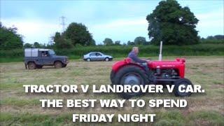 TRACTOR V LANDROVER V CAR. THE BEST WAY TO SPEND FRIDAY NIGHT