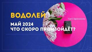 ВОДОЛЕЙ  МАЙ 2024 - ЧТО СКОРО ПРОИЗОЙДЁТ? РАСКЛАД Tarò Ispirazione