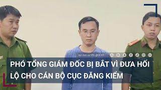 Phó Tổng Giám đốc Công ty Tiên Phong bị bắt vì đưa tiền cho các đăng kiểm viên | VTC Tin mới