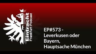 EP#573 - Leverkusen oder Bayern, Hauptsache München | Eintracht Frankfurt Podcast