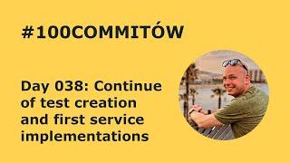 #100Commitow: Day038 - Continue of test creation and first service implemenations