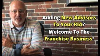 Adding New Financial Advisors to Your RIA? Welcome to the Franchise Business