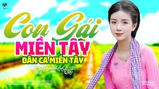 Con Gái Miền Tây - LK Dân Ca Miền Tây 2024, Nhạc Trữ Tình Quê Hương Chọn Lọc - Dân Ca Miền Tây