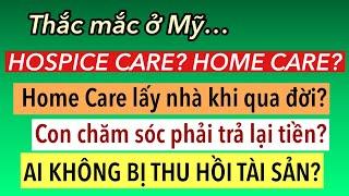 #813]HOSPICE CARE hay HOME CARE? Bị LẤY NHÀ, TRẢ TIỀN khi QUA ĐỜI? AI KHÔNG BỊ THU HỒI TÀI SẢN?