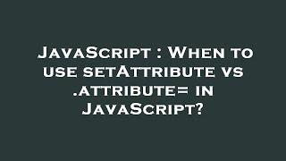 JavaScript : When to use setAttribute vs .attribute= in JavaScript?