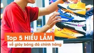 #22 TOP 5 HIỂU LẦM VỀ GIÀY ĐÁ BÓNG CHÍNH HÃNG !!!