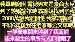 我單親窮困 霸總男友是豪商大戶，到了談婚論嫁時 霸總媽找到了我，2000萬讓我離開他 我拿錢就跑，不料6年後我在老家等公交車時，一隊豪車開來停到了我面前，後來發生的事所有人都傻眼了#甜寵#小說#霸總