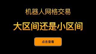 「网格交易系列视频」大区间和小区间的区别，我该怎么选？网格交易参数怎么设置？网格套利量化交易策略要怎么设置区间大小？天地单和小区间哪个更好？机器人网格交易区间设置和参数，利润率如何设置？ - 第11期