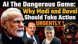 AI the dangerous game: Why Modi and Doval should Take Action URGENTLY!  Desh Kapoor