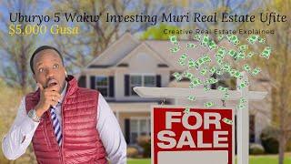 Uburyo 5 Wakw' Investing Muri Real Estate Ufite $5,000 Gusa (Creative Real Estate Explained)