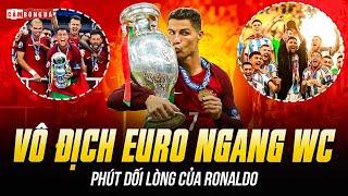 VÔ ĐỊCH EURO TƯƠNG ĐƯƠNG WORLD CUP, PHÚT DỐI LÒNG CỦA RONALDO VỀ NỖI ÁM ẢNH NGHIỆT NGÃ