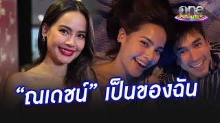 “ญาญ่า” ขิงจัด บอก “ณเดชน์”  เป็นของฉัน | ประเด็นร้อน2024