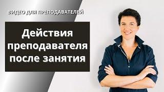 Действия преподавателя после занятия. Елена Шипилова.