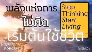 พลังแห่งการ “ไม่คิด”  เริ่มต้นใช้ชีวิต Stop Thinking Start Living MewSigma EP : 37