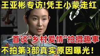 王亚彬专访!首谈拍摄《乡村爱情》背后趣事,没拍第3部真实原因终于曝光【明星面对面】#王亚彬