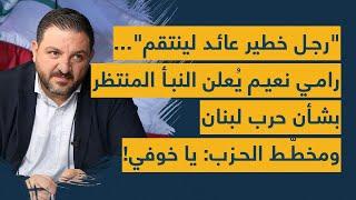 "رجل خطير عائد لينتقم"... رامي نعيم يُعلن النبأ المنتظر بشأن حرب لبنان ومخطّط الحزب: يا خوفي!