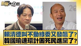 賴清德叫不動綠委又發飆了？韓國瑜連環計困死民進黨了？【新聞大白話】20241225-2｜李永萍 凌濤 施正鋒