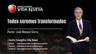 Todos seremos transformados, por el pastor José Manuel Sierra.