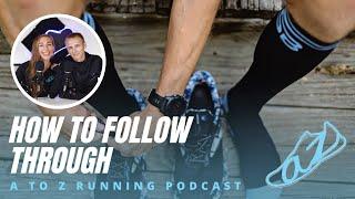 How to Follow Through | AtoZrunning Podcast, ep 170