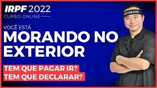 Tá Morando no Exterior? | Tem que Pagar IR? | Tem que Declarar?