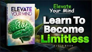 Elevate Your Mind  Learn To BECOME LIMITLESS  (Audiobook)