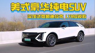 美式豪华纯电SUV | 深度试驾凯迪拉克LYRIQ锐歌