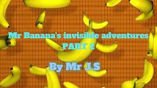 Mr Banana's invisible adventures PART 2-By Mr J S-Mr Banana-British RP accent