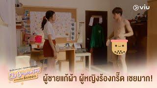 หมดยุคผู้หญิงร้องกรี๊ดตอนเห็นผู้ชายแก้ผ้าแล้ว | My Bubble Tea หวานน้อยรัก 100% EP.7