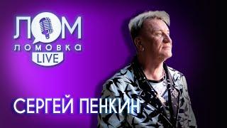 Сергей Пенкин: Самые лучше психологи — это наши друзья / Ломовка Live выпуск 80