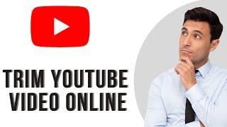 How to Trim Youtube Video Online and Download a Specific Part of a Video (Easy Guide)