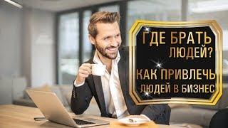 Где брать людей? Как привлечь людей в бизнес?