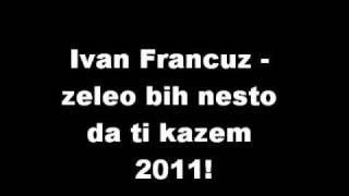 Ivan francuz Zeleo bih nesto da ti kazem