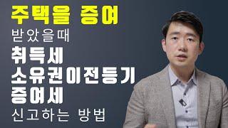 주택을 증여 받았을때 취득세, 소유권이전등기, 증여세 신고하는 방법