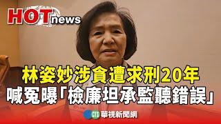 涉貪遭求刑20年　林姿妙喊冤曝「檢廉坦承監聽錯誤」｜華視新聞 20241112 @CtsTw