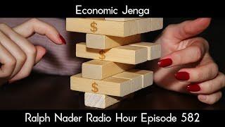 Economic Jenga - Ralph Nader Radio Hour Episode 582