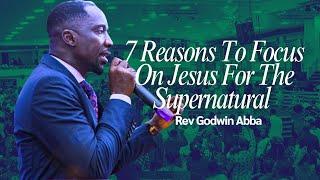 7 Reasons To Focus On Jesus For The Supernatural - Rev Godwin Abba