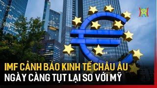 IMF cảnh báo kinh tế châu Âu ngày càng tụt lại so với Mỹ | Tin tức