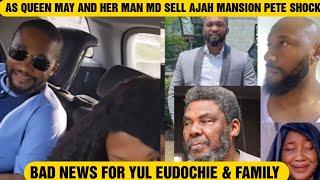 BAD NEWS FOR YUL EUDOCHIE & FAMILY AS QUEEN MAY AND HER MAN MD SELL AJAH MANSION PETE SHOCK
