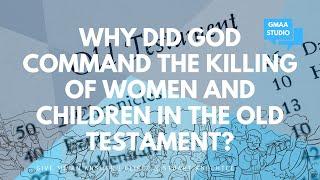 Why Did God Command the Killing of Women and Children in the Old Testament?