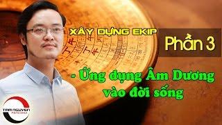 XÂY DỰNG EKIP LÀM VIỆC - P3: Ứng dụng Âm Dương vào Đời sống  | Phong Thủy Tam Nguyên