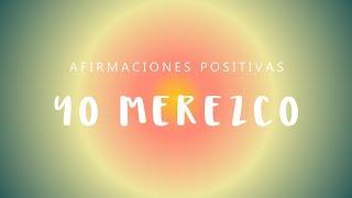 YO MEREZCO: Afirmaciones Positivas Sentirte Digno de Merecer | Mejora Autoestima | Elimina Bloqueos