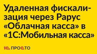 Инструкция по настройке удалённой фискализации через 1С-Рарус Облачная касса в «1С:Мобильная касса»