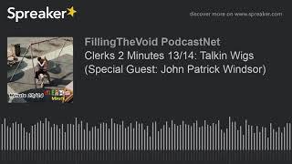 Clerks 2 Minutes 13/14: Talkin Wigs (Special Guest: John Patrick Windsor) (part 2 of 2)