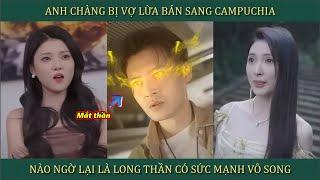 Anh chàng bị vợ lừa bán sang Campuchia, nào ngờ là Long Thần sức mạnh vô song