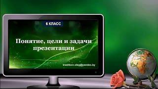 Понятие, цели и задачи презентации (6 класс)