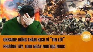 Thời sự quốc tế: Ukraine hứng thảm kịch vì “tin lời” phương Tây, 1000 ngày như địa ngục