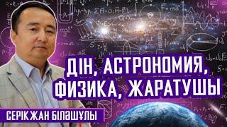 Дін, Астрономия, Физика, Жаратушы/ СЕРІКЖАН БІЛӘШҰЛЫ