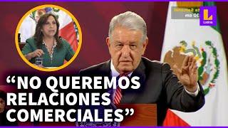 AMLO tras comentarios de Dina Boluarte: "No queremos relaciones económicas con Perú"