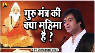 गुरु मंत्र की क्या महिमा है ? Guru Mantra Ki Kya Mahima Hai - Shri Chinmayanand Bapu Ji