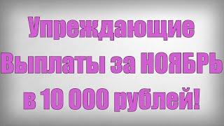 Упреждающие Выплаты за НОЯБРЬ в 10 000 рублей!